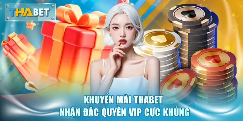 Khuyến mãi Thabet nhận đặc quyền VIP cực khủng