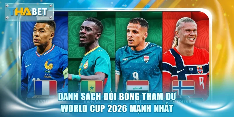 Danh sách đội bóng tham dự World Cup 2026 mạnh nhất