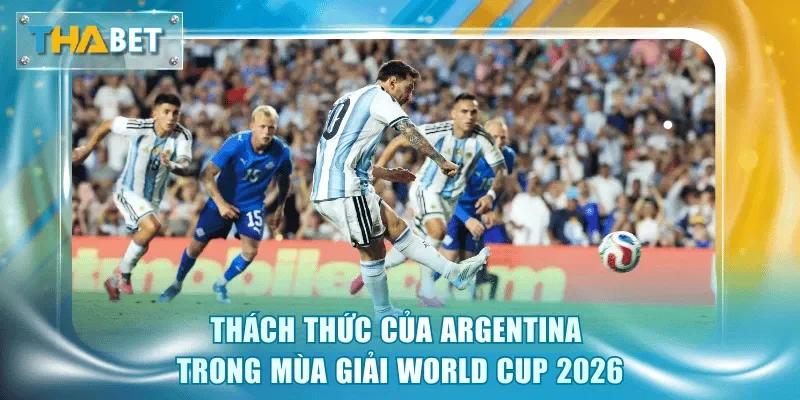 Thách thức của Argentina trong mùa giải World Cup 2026